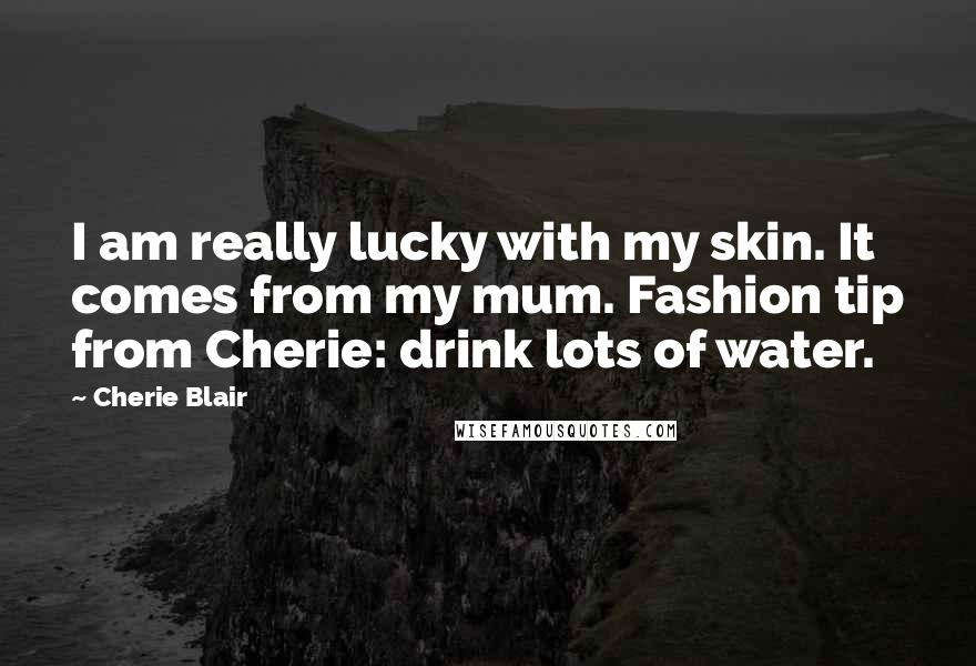 Cherie Blair Quotes: I am really lucky with my skin. It comes from my mum. Fashion tip from Cherie: drink lots of water.