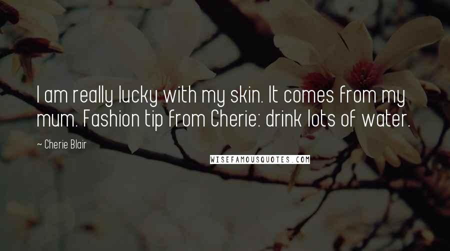 Cherie Blair Quotes: I am really lucky with my skin. It comes from my mum. Fashion tip from Cherie: drink lots of water.