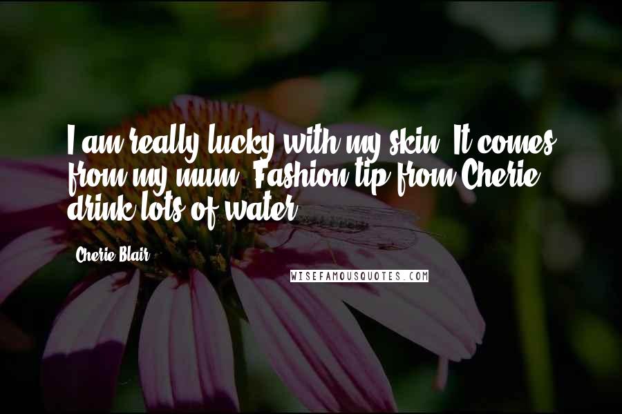 Cherie Blair Quotes: I am really lucky with my skin. It comes from my mum. Fashion tip from Cherie: drink lots of water.