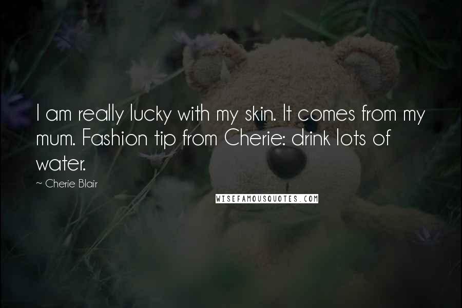 Cherie Blair Quotes: I am really lucky with my skin. It comes from my mum. Fashion tip from Cherie: drink lots of water.