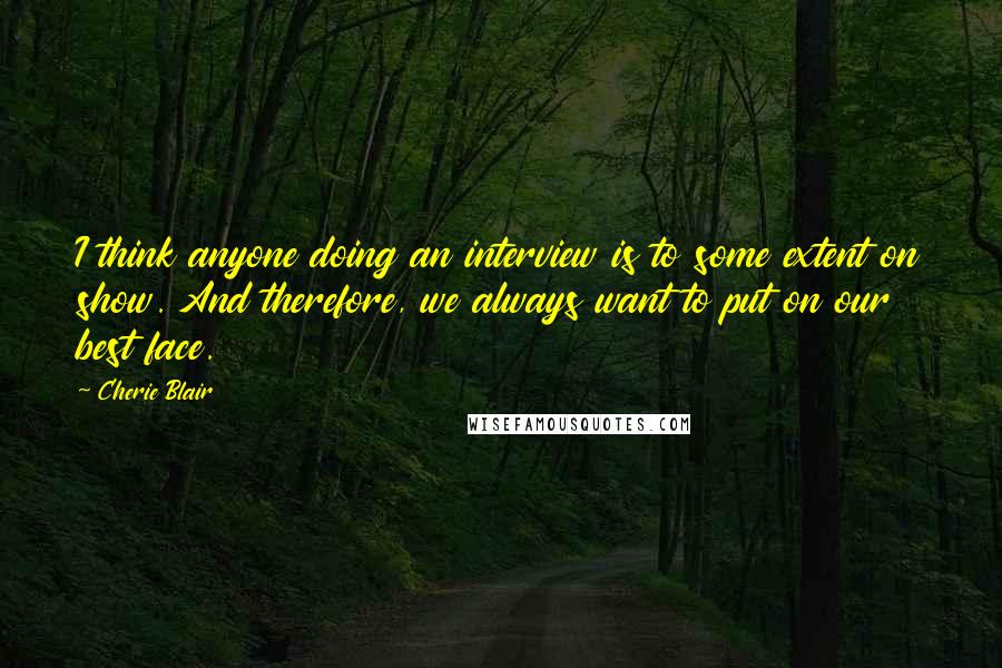 Cherie Blair Quotes: I think anyone doing an interview is to some extent on show. And therefore, we always want to put on our best face.