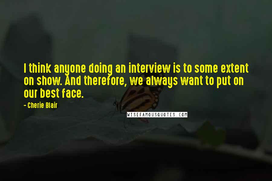 Cherie Blair Quotes: I think anyone doing an interview is to some extent on show. And therefore, we always want to put on our best face.