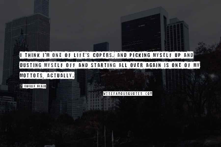 Cherie Blair Quotes: I think I'm one of life's copers. And picking myself up and dusting myself off and starting all over again is one of my mottoes, actually.