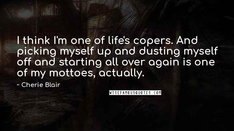 Cherie Blair Quotes: I think I'm one of life's copers. And picking myself up and dusting myself off and starting all over again is one of my mottoes, actually.