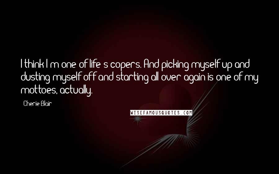 Cherie Blair Quotes: I think I'm one of life's copers. And picking myself up and dusting myself off and starting all over again is one of my mottoes, actually.