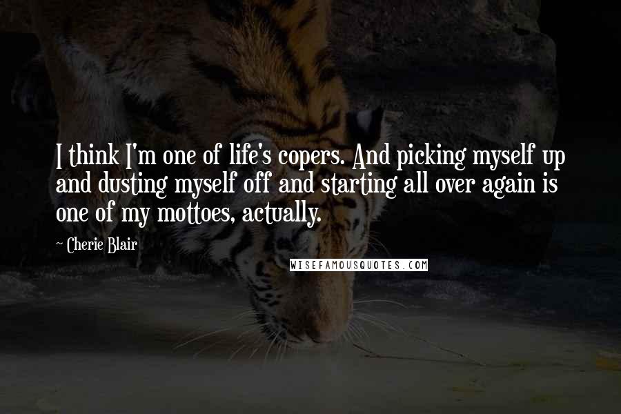 Cherie Blair Quotes: I think I'm one of life's copers. And picking myself up and dusting myself off and starting all over again is one of my mottoes, actually.