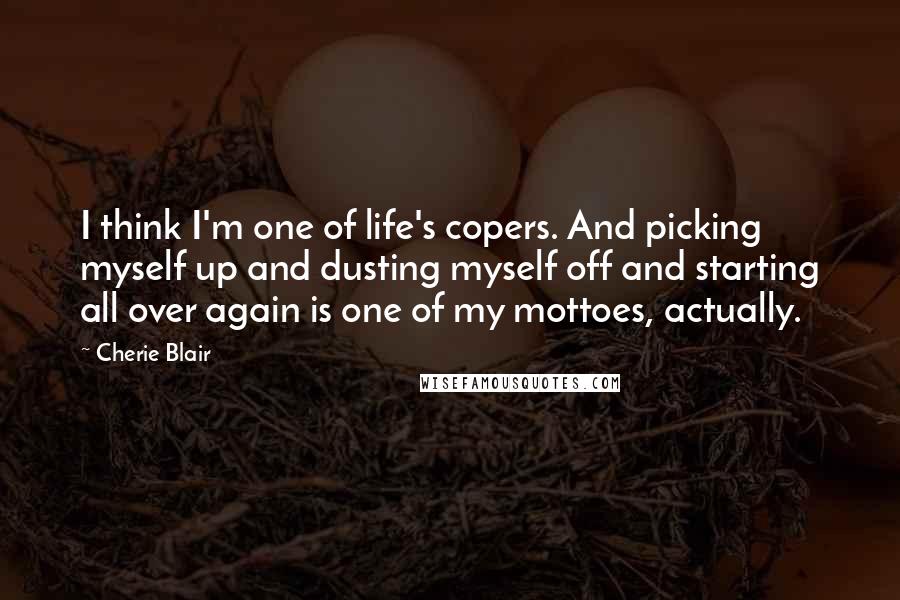 Cherie Blair Quotes: I think I'm one of life's copers. And picking myself up and dusting myself off and starting all over again is one of my mottoes, actually.