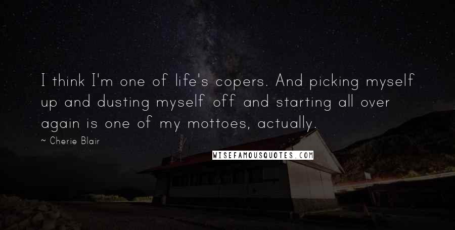 Cherie Blair Quotes: I think I'm one of life's copers. And picking myself up and dusting myself off and starting all over again is one of my mottoes, actually.