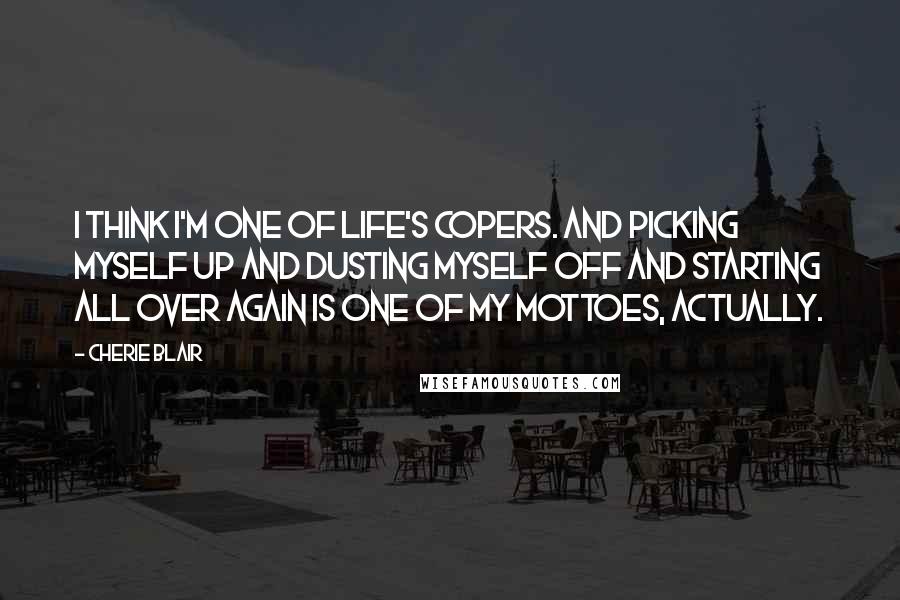 Cherie Blair Quotes: I think I'm one of life's copers. And picking myself up and dusting myself off and starting all over again is one of my mottoes, actually.