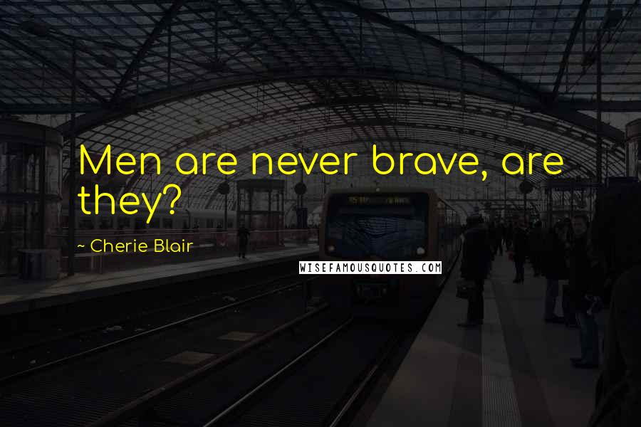 Cherie Blair Quotes: Men are never brave, are they?