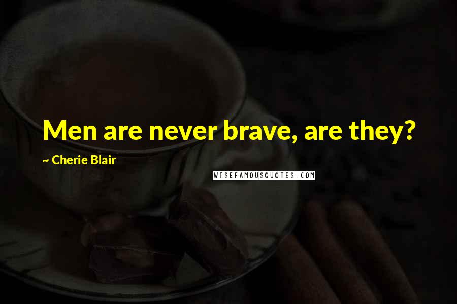 Cherie Blair Quotes: Men are never brave, are they?