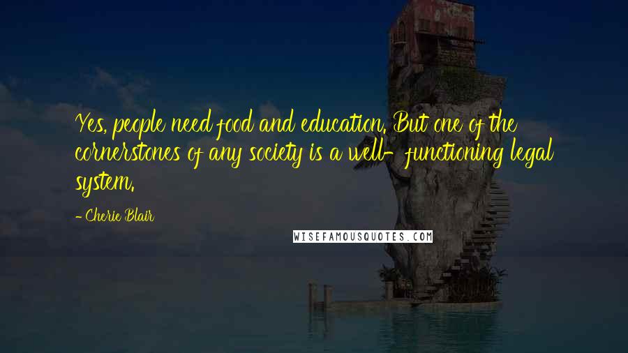 Cherie Blair Quotes: Yes, people need food and education. But one of the cornerstones of any society is a well-functioning legal system.