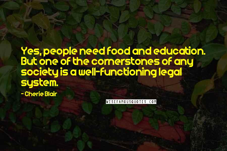 Cherie Blair Quotes: Yes, people need food and education. But one of the cornerstones of any society is a well-functioning legal system.