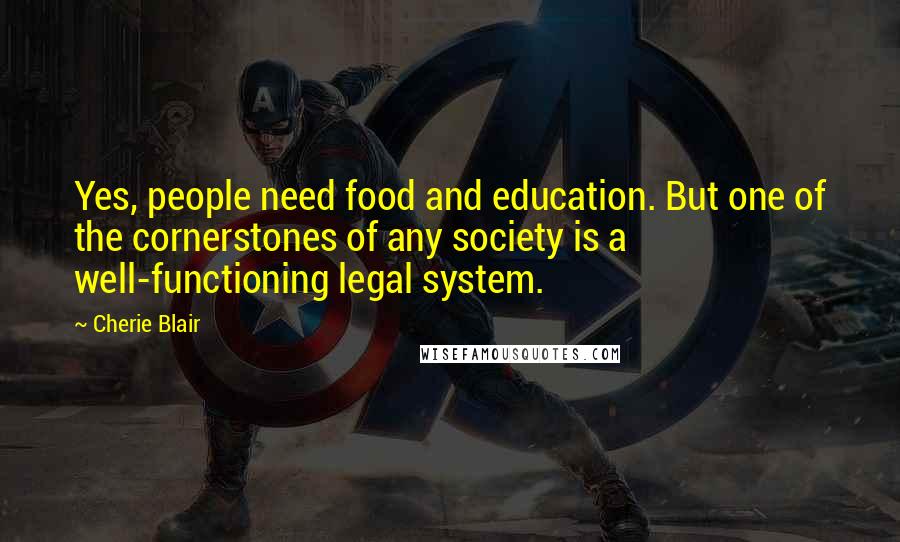 Cherie Blair Quotes: Yes, people need food and education. But one of the cornerstones of any society is a well-functioning legal system.