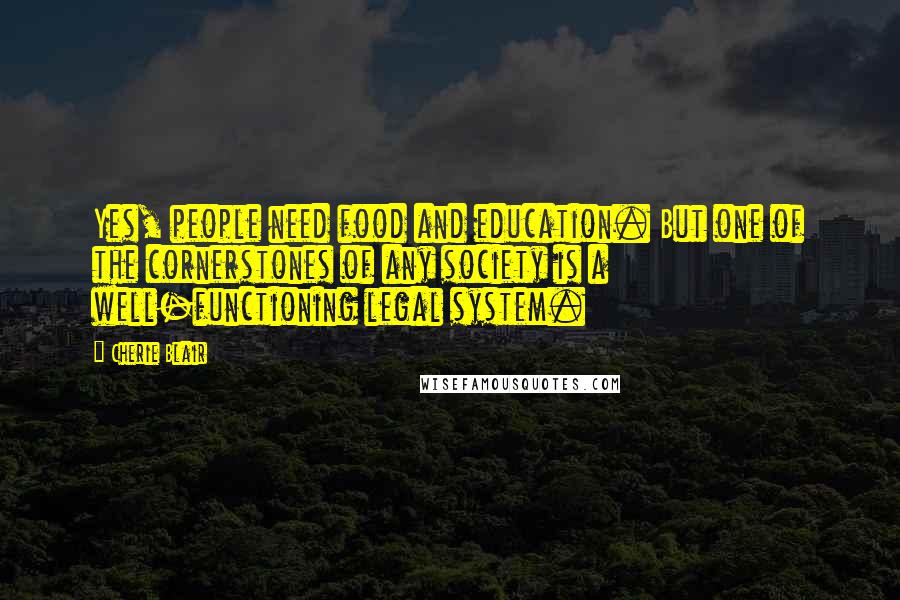 Cherie Blair Quotes: Yes, people need food and education. But one of the cornerstones of any society is a well-functioning legal system.