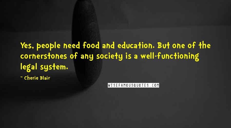 Cherie Blair Quotes: Yes, people need food and education. But one of the cornerstones of any society is a well-functioning legal system.