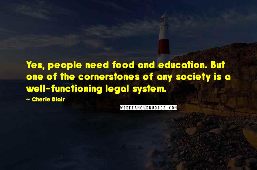 Cherie Blair Quotes: Yes, people need food and education. But one of the cornerstones of any society is a well-functioning legal system.