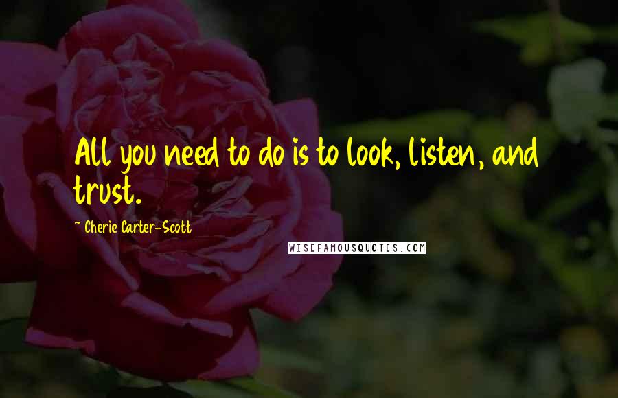 Cherie Carter-Scott Quotes: All you need to do is to look, listen, and trust.