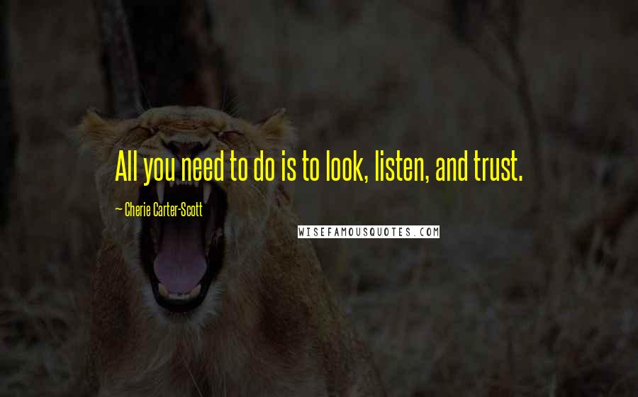 Cherie Carter-Scott Quotes: All you need to do is to look, listen, and trust.