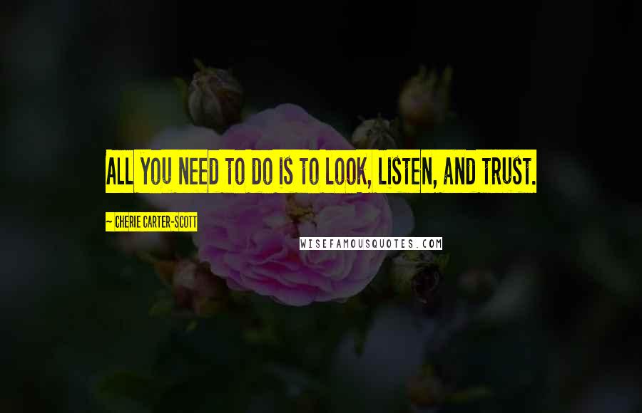 Cherie Carter-Scott Quotes: All you need to do is to look, listen, and trust.