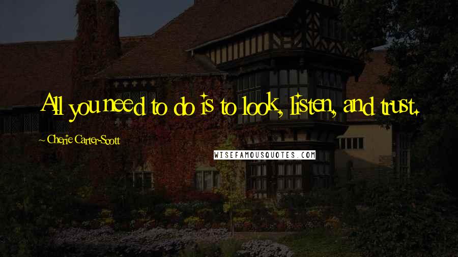 Cherie Carter-Scott Quotes: All you need to do is to look, listen, and trust.