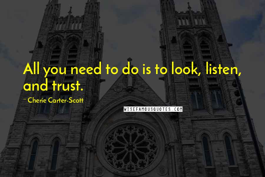 Cherie Carter-Scott Quotes: All you need to do is to look, listen, and trust.