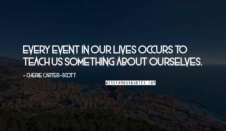 Cherie Carter-Scott Quotes: Every event in our lives occurs to teach us something about ourselves.