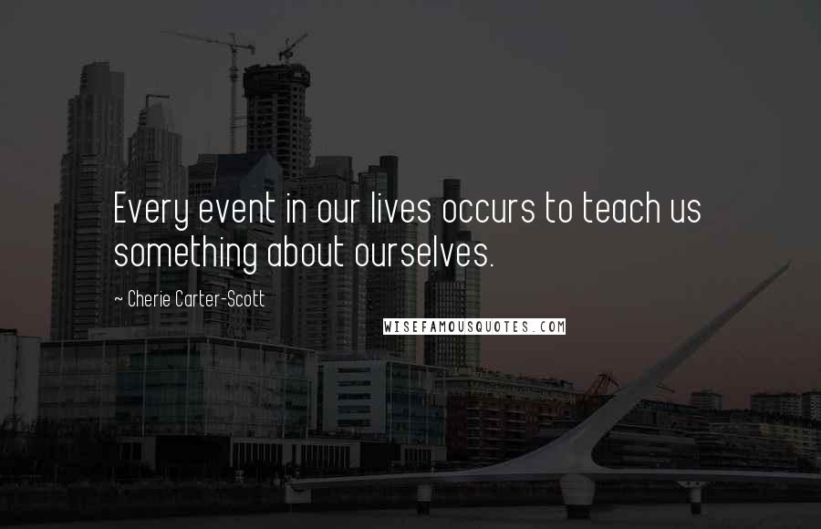 Cherie Carter-Scott Quotes: Every event in our lives occurs to teach us something about ourselves.