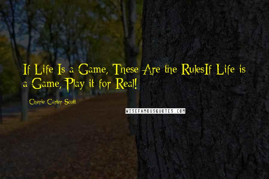 Cherie Carter-Scott Quotes: If Life Is a Game, These Are the RulesIf Life is a Game, Play it for Real!