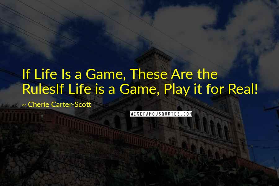 Cherie Carter-Scott Quotes: If Life Is a Game, These Are the RulesIf Life is a Game, Play it for Real!