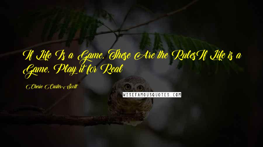 Cherie Carter-Scott Quotes: If Life Is a Game, These Are the RulesIf Life is a Game, Play it for Real!