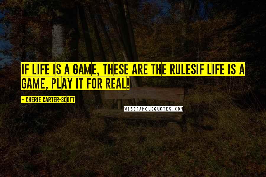 Cherie Carter-Scott Quotes: If Life Is a Game, These Are the RulesIf Life is a Game, Play it for Real!