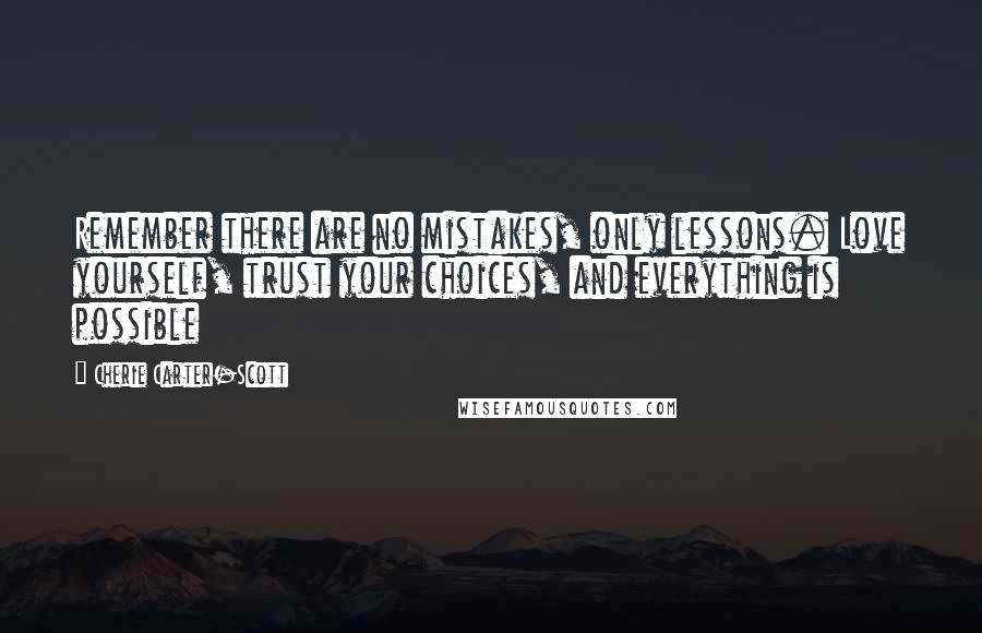 Cherie Carter-Scott Quotes: Remember there are no mistakes, only lessons. Love yourself, trust your choices, and everything is possible