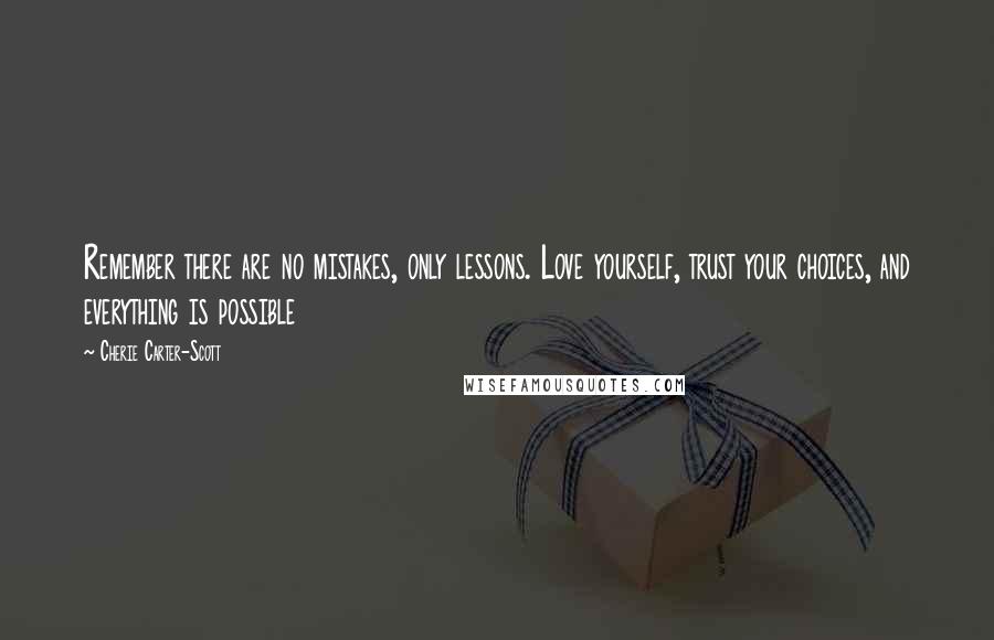 Cherie Carter-Scott Quotes: Remember there are no mistakes, only lessons. Love yourself, trust your choices, and everything is possible