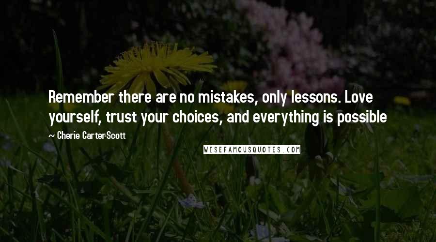 Cherie Carter-Scott Quotes: Remember there are no mistakes, only lessons. Love yourself, trust your choices, and everything is possible