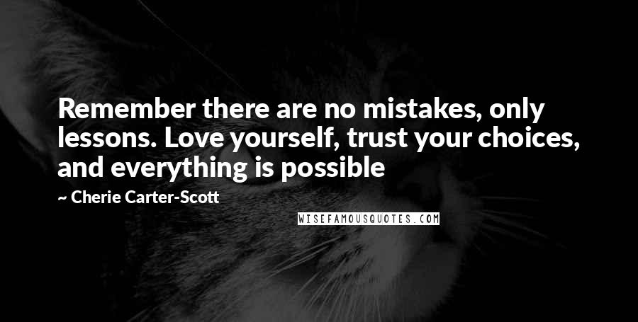 Cherie Carter-Scott Quotes: Remember there are no mistakes, only lessons. Love yourself, trust your choices, and everything is possible