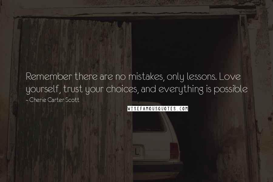 Cherie Carter-Scott Quotes: Remember there are no mistakes, only lessons. Love yourself, trust your choices, and everything is possible