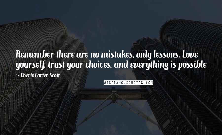 Cherie Carter-Scott Quotes: Remember there are no mistakes, only lessons. Love yourself, trust your choices, and everything is possible