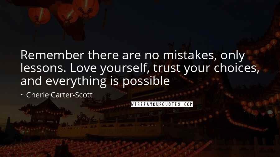 Cherie Carter-Scott Quotes: Remember there are no mistakes, only lessons. Love yourself, trust your choices, and everything is possible