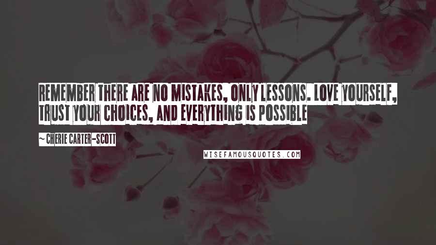 Cherie Carter-Scott Quotes: Remember there are no mistakes, only lessons. Love yourself, trust your choices, and everything is possible