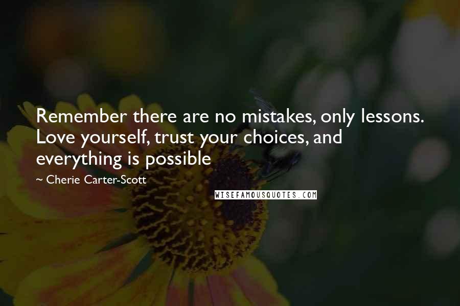 Cherie Carter-Scott Quotes: Remember there are no mistakes, only lessons. Love yourself, trust your choices, and everything is possible