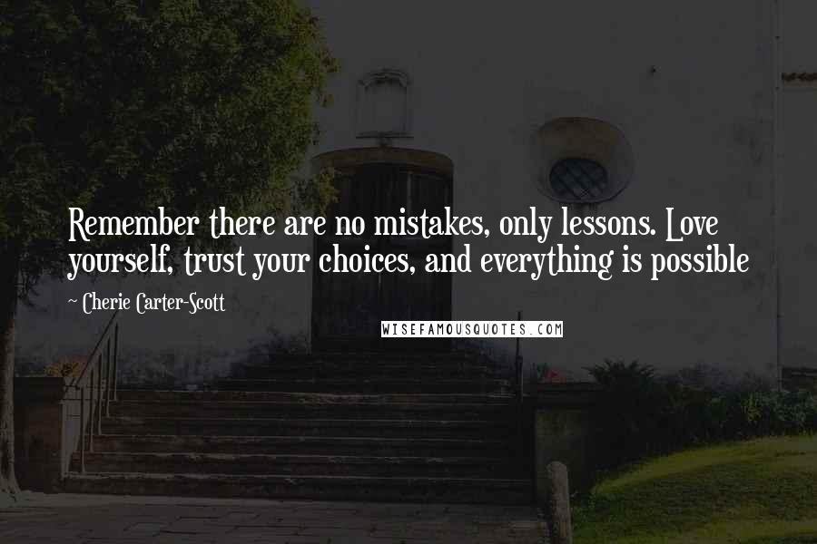 Cherie Carter-Scott Quotes: Remember there are no mistakes, only lessons. Love yourself, trust your choices, and everything is possible