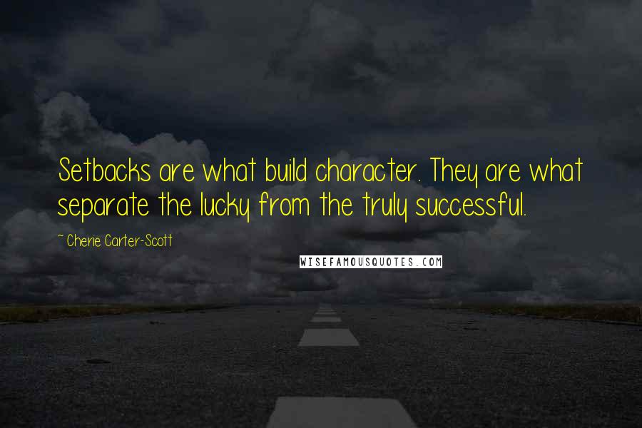 Cherie Carter-Scott Quotes: Setbacks are what build character. They are what separate the lucky from the truly successful.