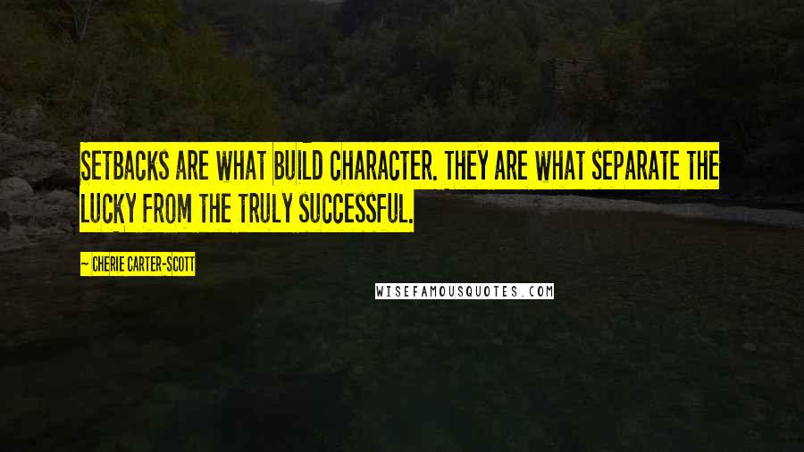 Cherie Carter-Scott Quotes: Setbacks are what build character. They are what separate the lucky from the truly successful.