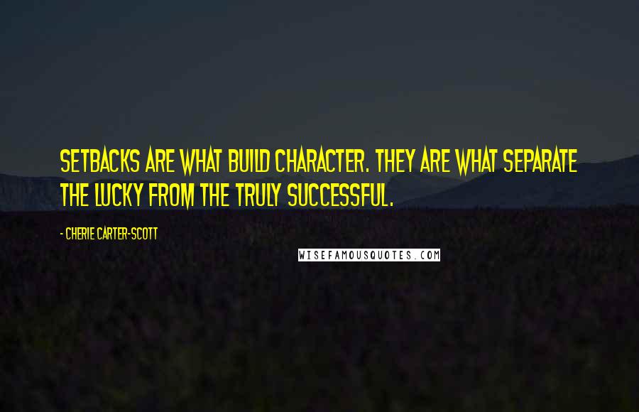 Cherie Carter-Scott Quotes: Setbacks are what build character. They are what separate the lucky from the truly successful.