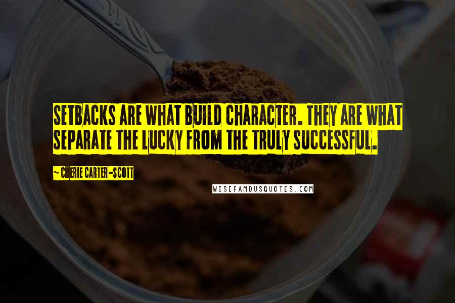 Cherie Carter-Scott Quotes: Setbacks are what build character. They are what separate the lucky from the truly successful.