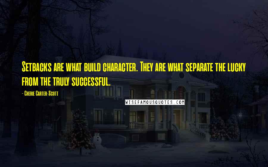 Cherie Carter-Scott Quotes: Setbacks are what build character. They are what separate the lucky from the truly successful.