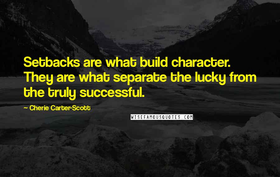 Cherie Carter-Scott Quotes: Setbacks are what build character. They are what separate the lucky from the truly successful.