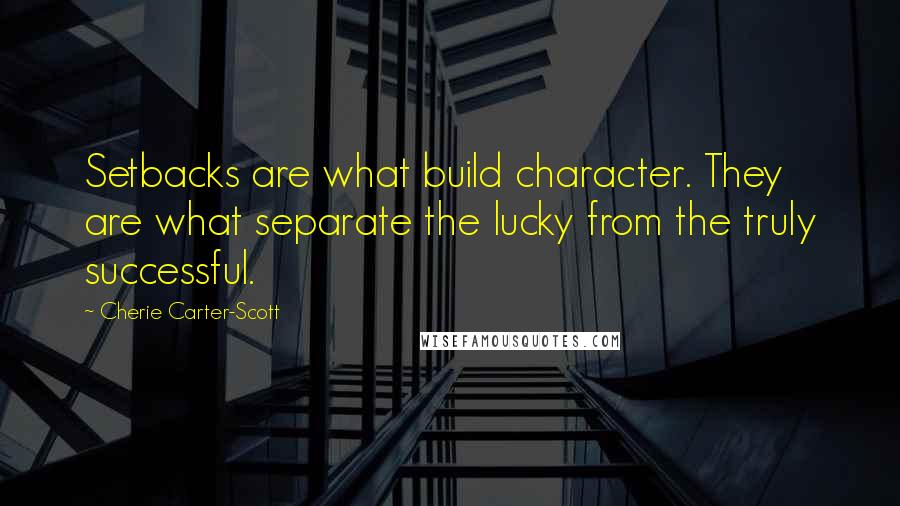 Cherie Carter-Scott Quotes: Setbacks are what build character. They are what separate the lucky from the truly successful.