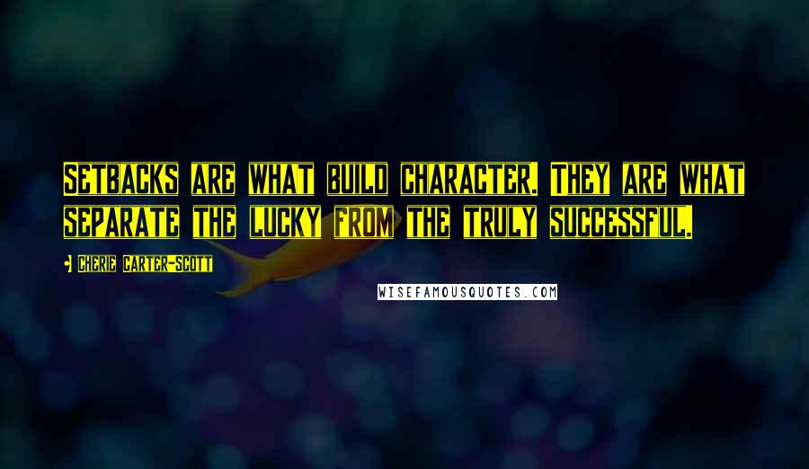 Cherie Carter-Scott Quotes: Setbacks are what build character. They are what separate the lucky from the truly successful.